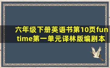 六年级下册英语书第10页fun time第一单元译林版编剧本